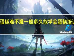 学做蛋糕难不难一般多久能学会 蛋糕培训一般多久