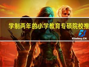 学制两年的小学教育专硕院校推荐