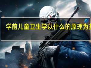 学前儿童卫生学以什么的原理为基础