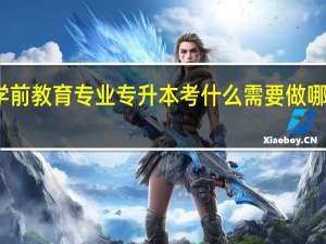 学前教育专业专升本考什么 需要做哪些准备