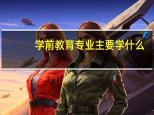 学前教育专业主要学什么
