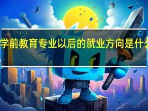 学前教育专业以后的就业方向是什么意思（学前教育专业以后的就业方向是什么）
