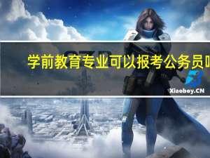 学前教育专业可以报考公务员吗？