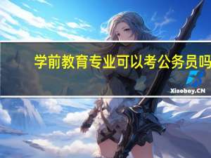 学前教育专业可以考公务员吗