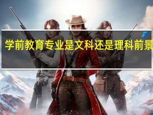 学前教育专业是文科还是理科 前景好吗