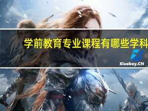 学前教育专业课程有哪些学科（学前教育专业课程有哪些）
