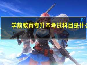 学前教育专升本考试科目是什么