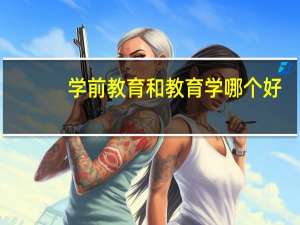 学前教育和教育学哪个好
