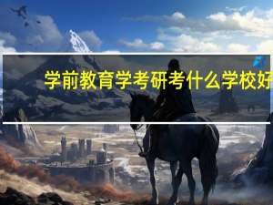 学前教育学考研考什么学校好