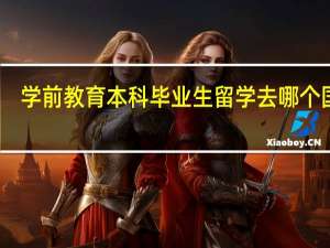 学前教育本科毕业生留学去哪个国家