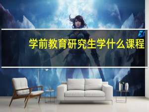 学前教育研究生学什么课程