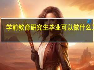 学前教育研究生毕业可以做什么工作