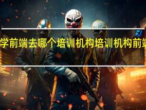 学前端去哪个培训机构 培训机构前端开发
