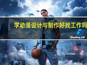 学动漫设计与制作好找工作吗