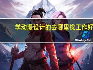 学动漫设计的去哪里找工作好