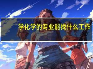 学化学的专业能找什么工作