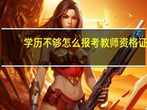 学历不够怎么报考教师资格证