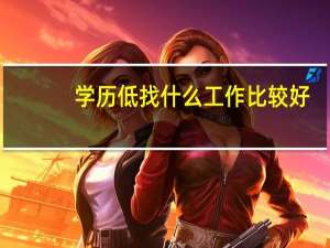 学历低找什么工作比较好，不想做销售