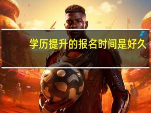 学历提升的报名时间是好久