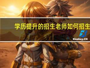 学历提升的招生老师如何招生