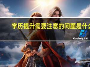 学历提升需要注意的问题是什么