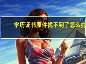 学历证书原件找不到了怎么办