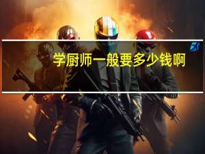 学厨师一般要多少钱啊