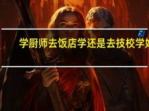 学厨师去饭店学还是去技校学好