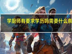 学厨师有要求学历吗需要什么条件