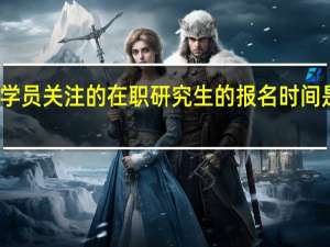 学员关注的在职研究生的报名时间是什么