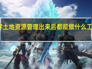 学土地资源管理出来后都能做什么工作的呀