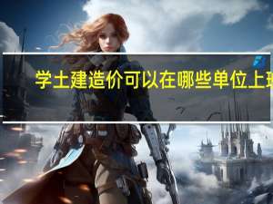 学土建造价可以在哪些单位上班