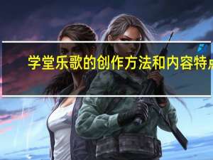 学堂乐歌的创作方法和内容特点