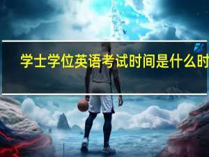 学士学位英语考试时间是什么时候