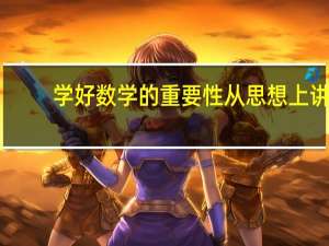 学好数学的重要性从思想上讲（学好数学的重要性）