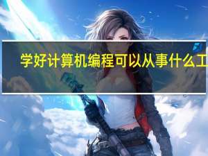 学好计算机编程可以从事什么工作