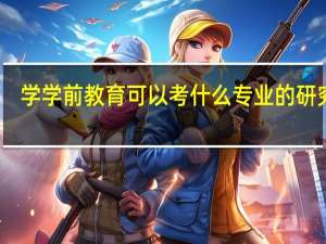 学学前教育可以考什么专业的研究生