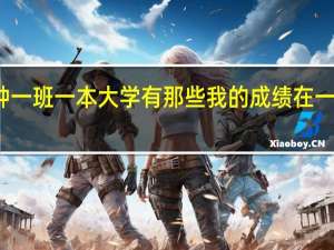 学小语种一班一本大学有那些我的成绩在一本和二本之间