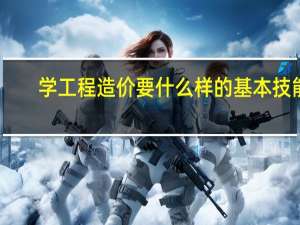 学工程造价要什么样的基本技能