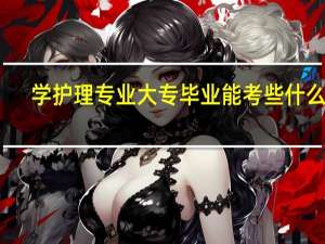 学护理专业大专毕业能考些什么证