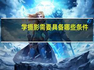 学摄影需要具备哪些条件