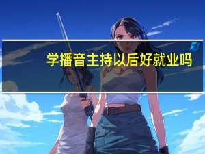 学播音主持以后好就业吗