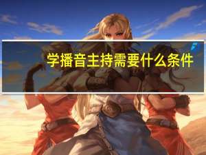 学播音主持需要什么条件