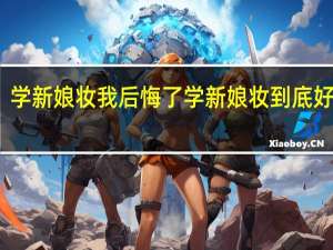 学新娘妆我后悔了 学新娘妆到底好不好