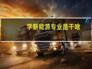 学新能源专业是干啥