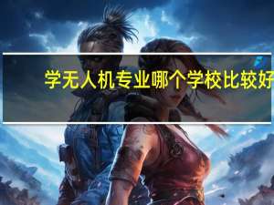 学无人机专业哪个学校比较好