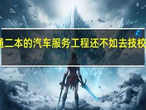 学普通二本的汽车服务工程还不如去技校直接学汽修,对么