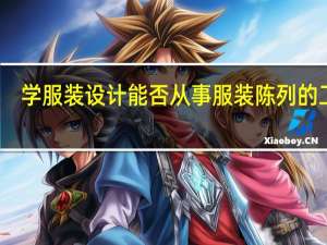 学服装设计能否从事服装陈列的工作，刚毕业没有经验，要从什么工作开始
