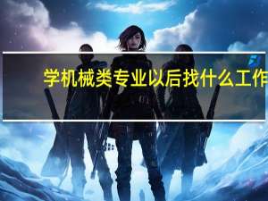 学机械类专业以后找什么工作