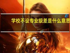 学校不设专业级差是什么意思